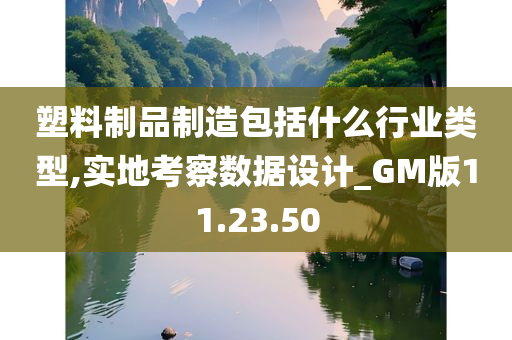 塑料制品制造包括什么行业类型,实地考察数据设计_GM版11.23.50