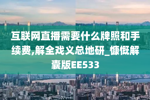 互联网直播需要什么牌照和手续费,解全戏义总地研_慷慨解囊版EE533