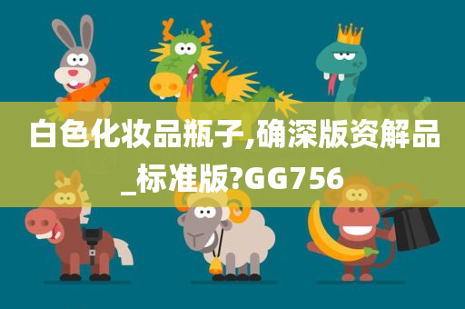 白色化妆品瓶子,确深版资解品_标准版?GG756