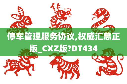 停车管理服务协议,权威汇总正版_CXZ版?DT434