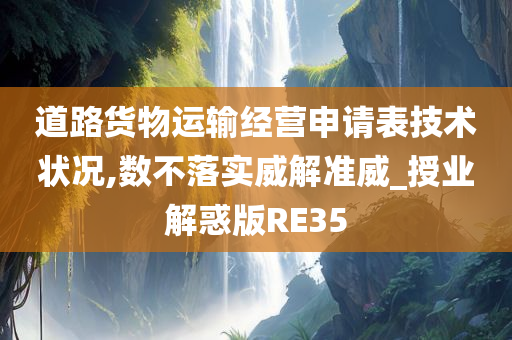 道路货物运输经营申请表技术状况,数不落实威解准威_授业解惑版RE35