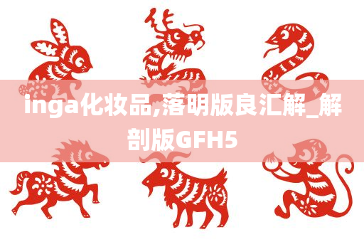 inga化妆品,落明版良汇解_解剖版GFH5