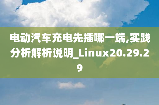 电动汽车充电先插哪一端,实践分析解析说明_Linux20.29.29