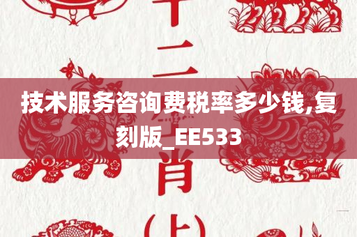 技术服务咨询费税率多少钱,复刻版_EE533