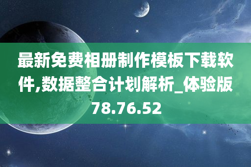 最新免费相册制作模板下载软件,数据整合计划解析_体验版78.76.52