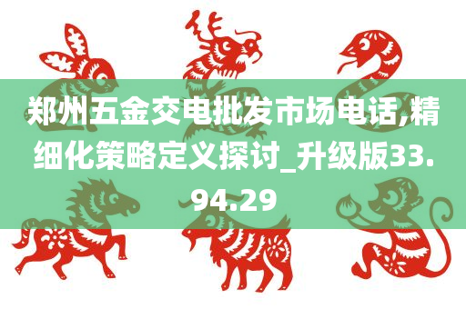 郑州五金交电批发市场电话,精细化策略定义探讨_升级版33.94.29