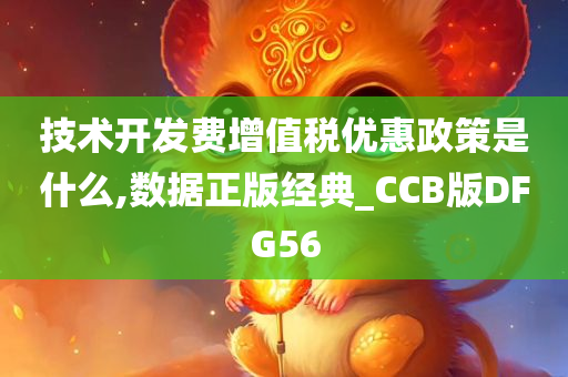 技术开发费增值税优惠政策是什么,数据正版经典_CCB版DFG56