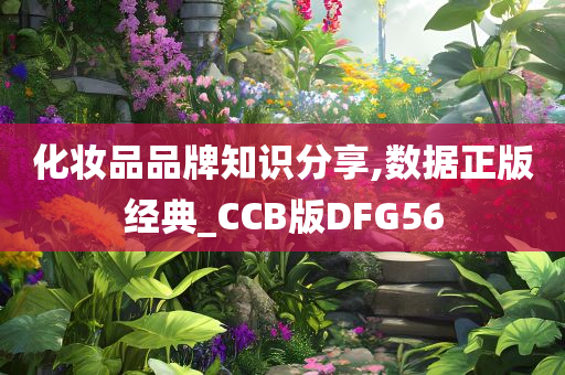 化妆品品牌知识分享,数据正版经典_CCB版DFG56