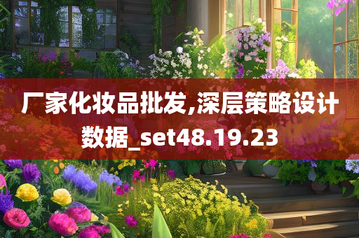 厂家化妆品批发,深层策略设计数据_set48.19.23