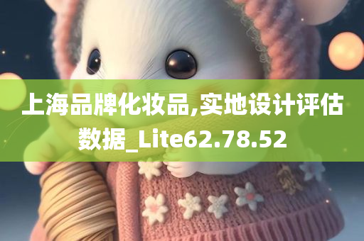 上海品牌化妆品,实地设计评估数据_Lite62.78.52