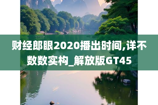 财经郎眼2020播出时间,详不数数实构_解放版GT45