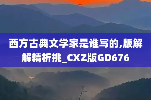 西方古典文学家是谁写的,版解解精析挑_CXZ版GD676