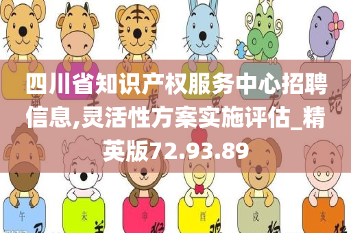 四川省知识产权服务中心招聘信息,灵活性方案实施评估_精英版72.93.89