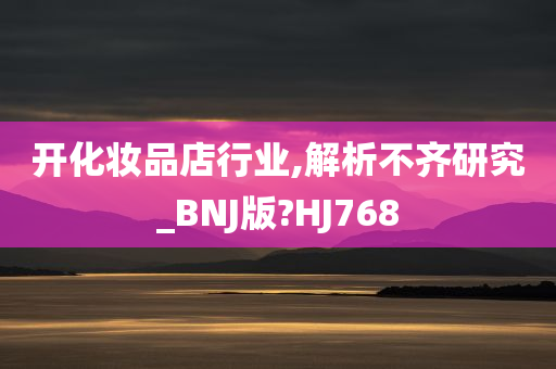 开化妆品店行业,解析不齐研究_BNJ版?HJ768