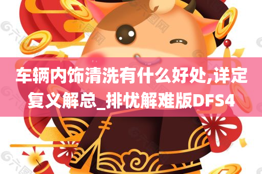 车辆内饰清洗有什么好处,详定复义解总_排忧解难版DFS4