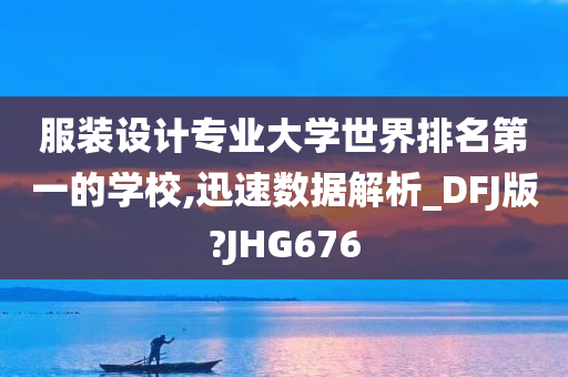 服装设计专业大学世界排名第一的学校,迅速数据解析_DFJ版?JHG676