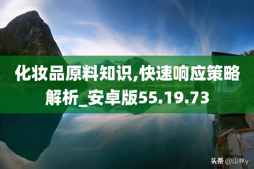 化妆品原料知识,快速响应策略解析_安卓版55.19.73