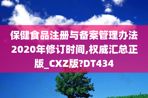 保健食品注册与备案管理办法2020年修订时间,权威汇总正版_CXZ版?DT434