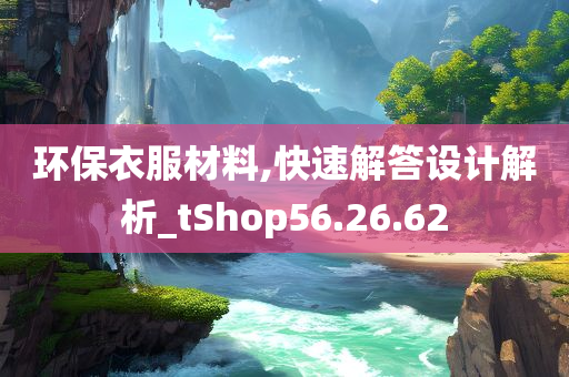 环保衣服材料,快速解答设计解析_tShop56.26.62