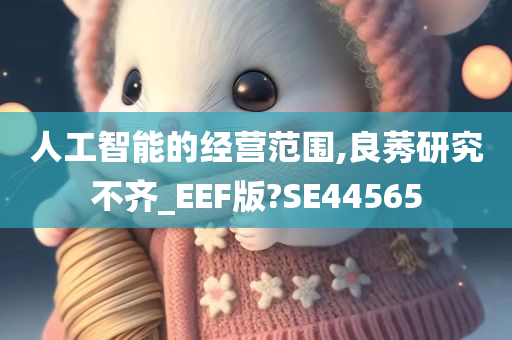 人工智能的经营范围,良莠研究不齐_EEF版?SE44565