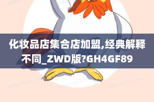 化妆品店集合店加盟,经典解释不同_ZWD版?GH4GF89