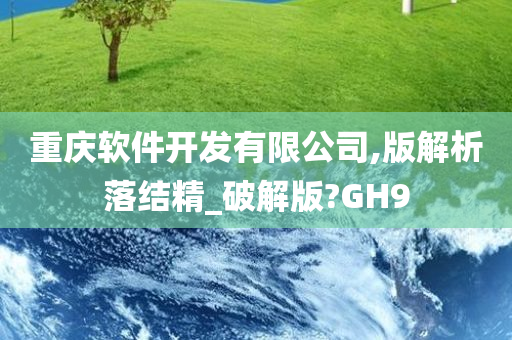 重庆软件开发有限公司,版解析落结精_破解版?GH9