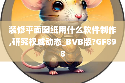 装修平面图纸用什么软件制作,研究权威动态_BVB版?GF898