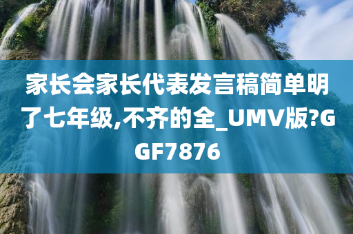 家长会家长代表发言稿简单明了七年级,不齐的全_UMV版?GGF7876