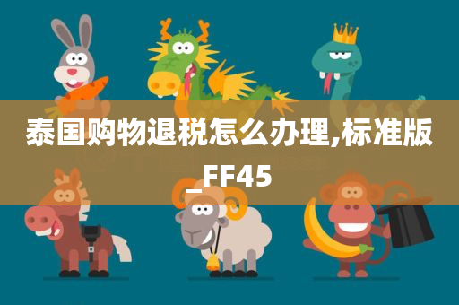 泰国购物退税怎么办理,标准版_FF45