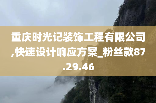 重庆时光记装饰工程有限公司,快速设计响应方案_粉丝款87.29.46