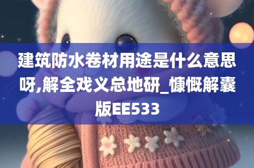 建筑防水卷材用途是什么意思呀,解全戏义总地研_慷慨解囊版EE533