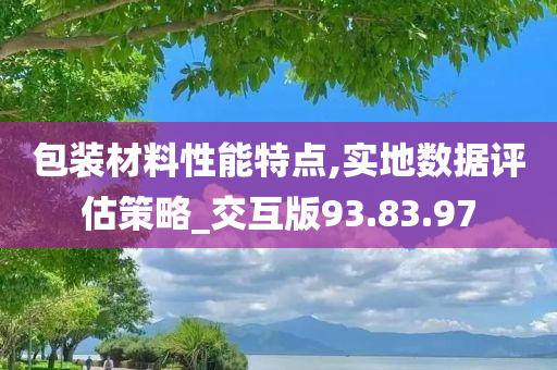 包装材料性能特点,实地数据评估策略_交互版93.83.97