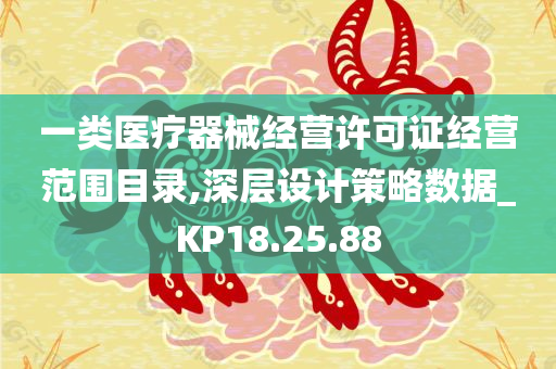 一类医疗器械经营许可证经营范围目录,深层设计策略数据_KP18.25.88