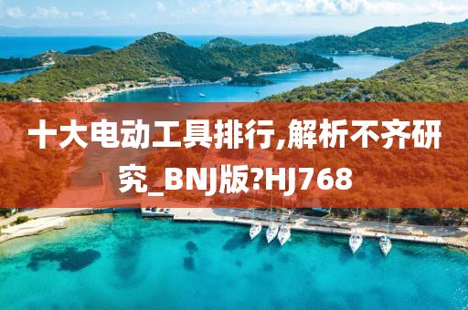 十大电动工具排行,解析不齐研究_BNJ版?HJ768