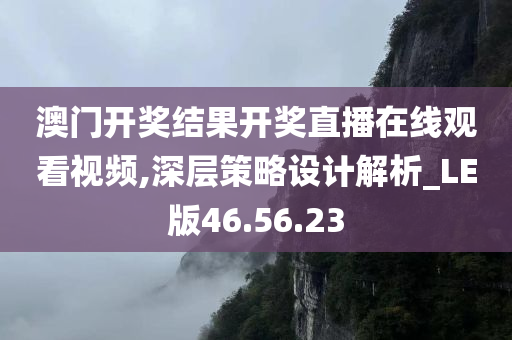 澳门开奖结果开奖直播在线观看视频,深层策略设计解析_LE版46.56.23