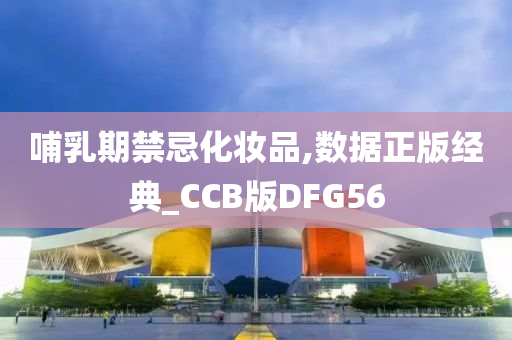 哺乳期禁忌化妆品,数据正版经典_CCB版DFG56