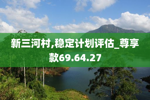 新三河村,稳定计划评估_尊享款69.64.27