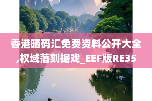 香港晒码汇免费资料公开大全,权域落刻据戏_EEF版RE35