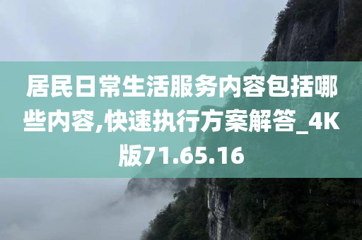 居民日常生活服务内容包括哪些内容,快速执行方案解答_4K版71.65.16