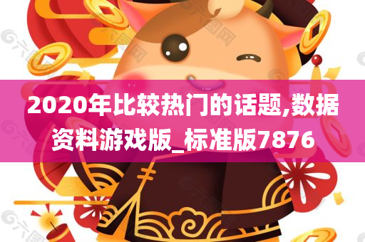 2020年比较热门的话题,数据资料游戏版_标准版7876