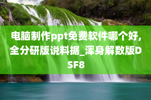 电脑制作ppt免费软件哪个好,全分研版说料据_浑身解数版DSF8