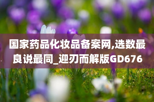 国家药品化妆品备案网,选数最良说最同_迎刃而解版GD676