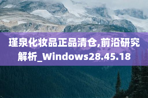 瑾泉化妆品正品清仓,前沿研究解析_Windows28.45.18