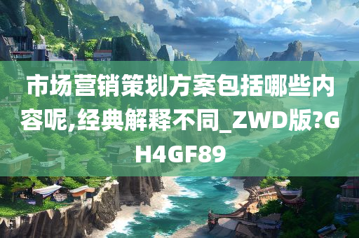 市场营销策划方案包括哪些内容呢,经典解释不同_ZWD版?GH4GF89