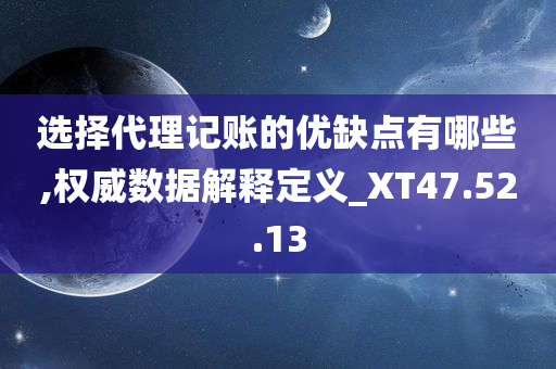 选择代理记账的优缺点有哪些,权威数据解释定义_XT47.52.13