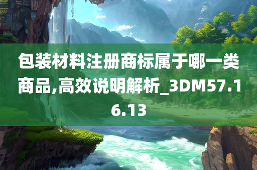 包装材料注册商标属于哪一类商品,高效说明解析_3DM57.16.13