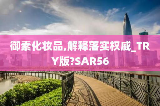 御素化妆品,解释落实权威_TRY版?SAR56