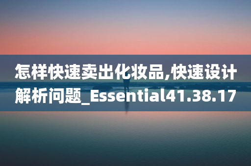 怎样快速卖出化妆品,快速设计解析问题_Essential41.38.17