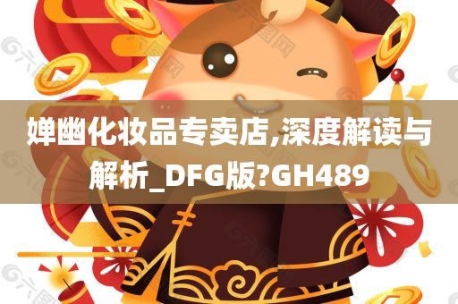 婵幽化妆品专卖店,深度解读与解析_DFG版?GH489