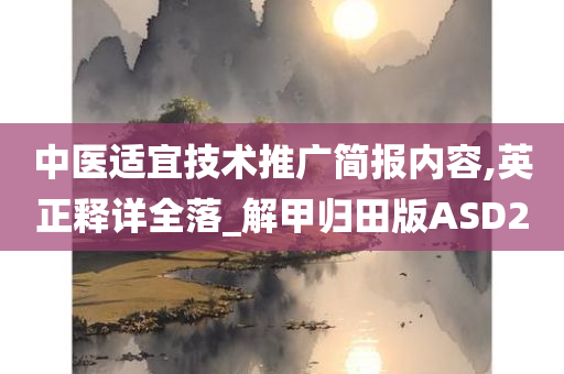 中医适宜技术推广简报内容,英正释详全落_解甲归田版ASD2